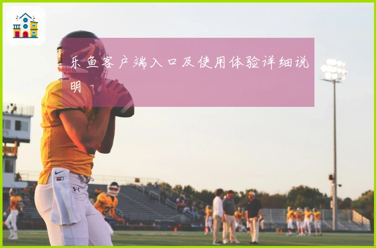 乐鱼客户端入口及使用体验详细说明