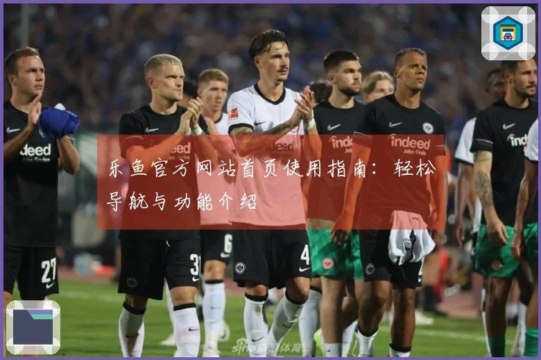 乐鱼官方网站首页使用指南：轻松导航与功能介绍